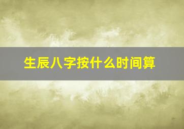 生辰八字按什么时间算