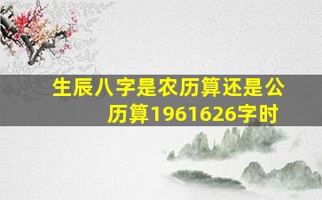 生辰八字是农历算还是公历算1961626字时