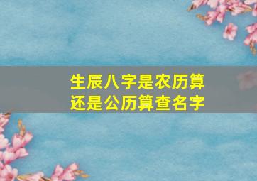 生辰八字是农历算还是公历算查名字