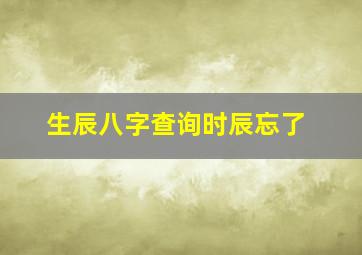 生辰八字查询时辰忘了