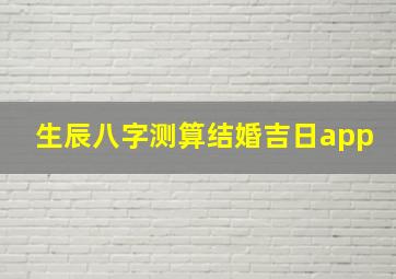 生辰八字测算结婚吉日app