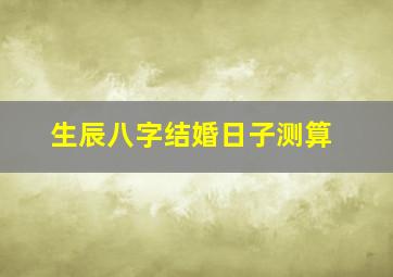 生辰八字结婚日子测算