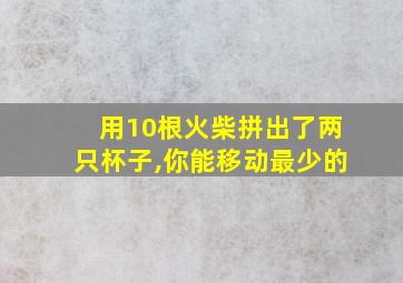 用10根火柴拼出了两只杯子,你能移动最少的