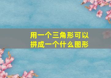 用一个三角形可以拼成一个什么图形