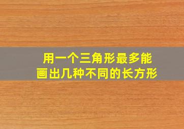 用一个三角形最多能画出几种不同的长方形