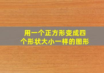 用一个正方形变成四个形状大小一样的图形