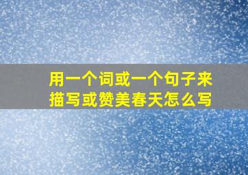 用一个词或一个句子来描写或赞美春天怎么写