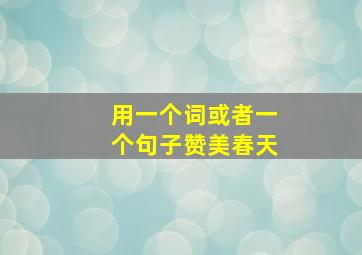 用一个词或者一个句子赞美春天