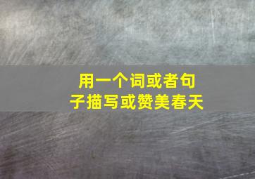 用一个词或者句子描写或赞美春天