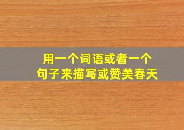 用一个词语或者一个句子来描写或赞美春天