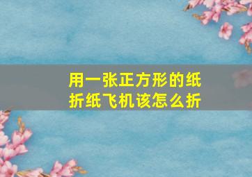 用一张正方形的纸折纸飞机该怎么折