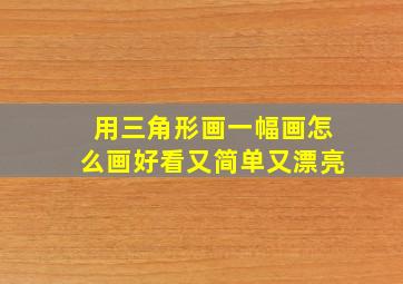 用三角形画一幅画怎么画好看又简单又漂亮