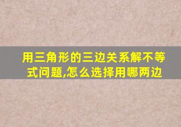 用三角形的三边关系解不等式问题,怎么选择用哪两边