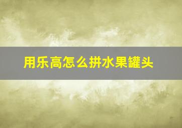 用乐高怎么拼水果罐头