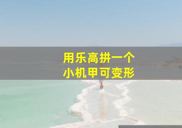 用乐高拼一个小机甲可变形