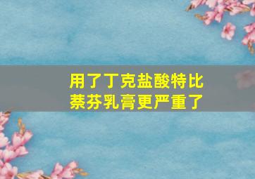 用了丁克盐酸特比萘芬乳膏更严重了