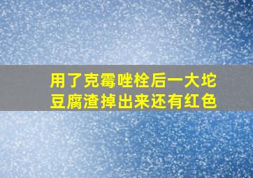 用了克霉唑栓后一大坨豆腐渣掉出来还有红色