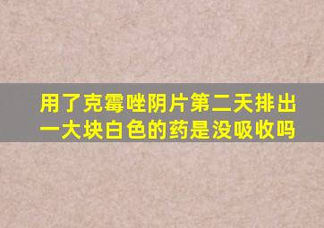 用了克霉唑阴片第二天排出一大块白色的药是没吸收吗