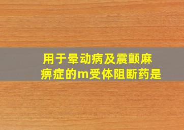 用于晕动病及震颤麻痹症的m受体阻断药是