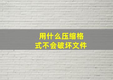 用什么压缩格式不会破坏文件