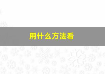 用什么方法看