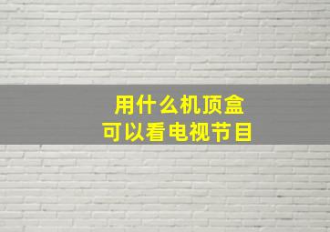 用什么机顶盒可以看电视节目