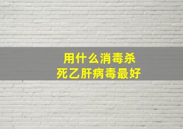 用什么消毒杀死乙肝病毒最好