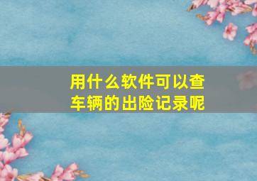 用什么软件可以查车辆的出险记录呢