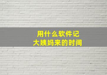 用什么软件记大姨妈来的时间