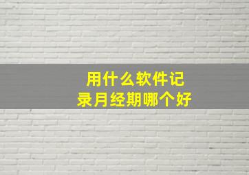 用什么软件记录月经期哪个好