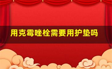 用克霉唑栓需要用护垫吗