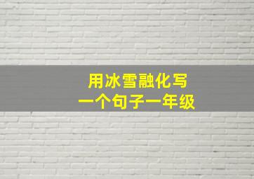 用冰雪融化写一个句子一年级