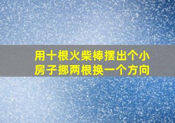 用十根火柴棒摆出个小房子挪两根换一个方向