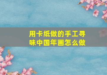 用卡纸做的手工寻味中国年画怎么做