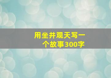 用坐井观天写一个故事300字