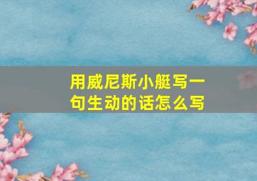 用威尼斯小艇写一句生动的话怎么写