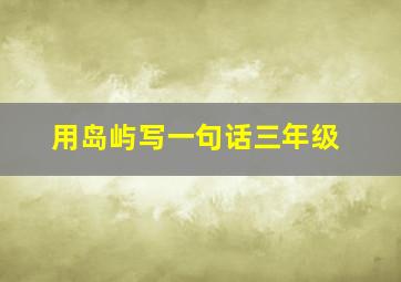 用岛屿写一句话三年级