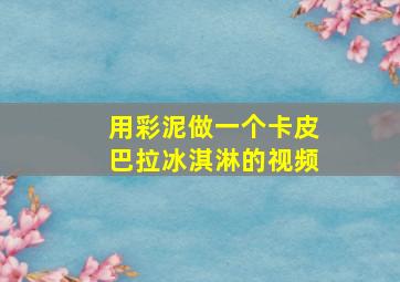 用彩泥做一个卡皮巴拉冰淇淋的视频