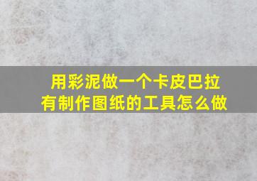 用彩泥做一个卡皮巴拉有制作图纸的工具怎么做