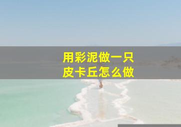 用彩泥做一只皮卡丘怎么做