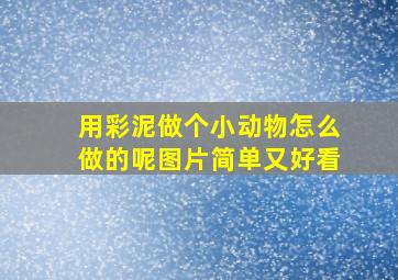 用彩泥做个小动物怎么做的呢图片简单又好看