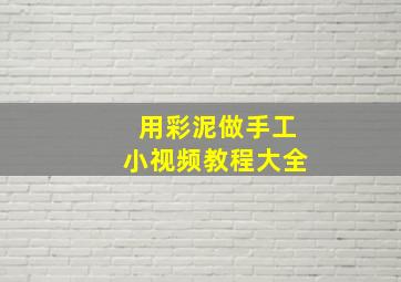 用彩泥做手工小视频教程大全