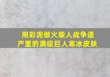 用彩泥做火柴人战争遗产里的满级巨人寒冰皮肤