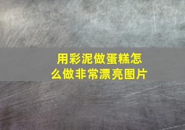 用彩泥做蛋糕怎么做非常漂亮图片