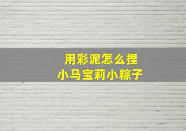 用彩泥怎么捏小马宝莉小粽子