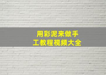 用彩泥来做手工教程视频大全