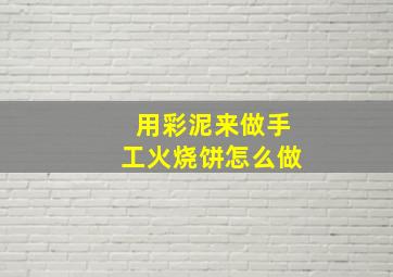 用彩泥来做手工火烧饼怎么做