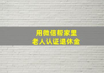 用微信帮家里老人认证退休金