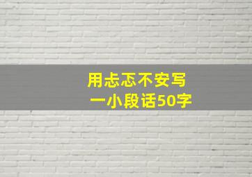 用忐忑不安写一小段话50字