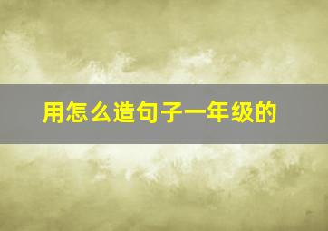 用怎么造句子一年级的